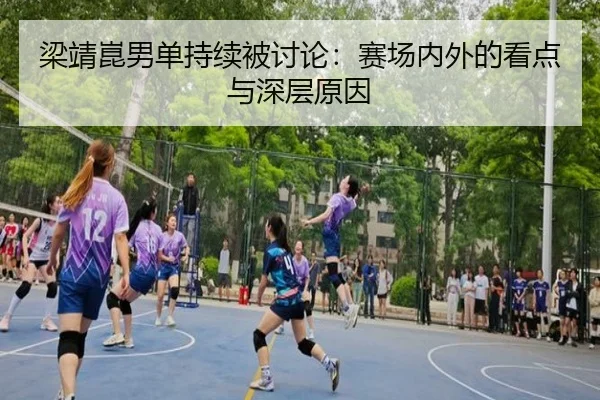 梁靖崑男单持续被讨论：赛场内外的看点与深层原因