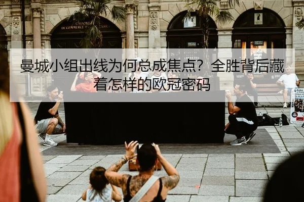 曼城小组出线为何总成焦点？全胜背后藏着怎样的欧冠密码